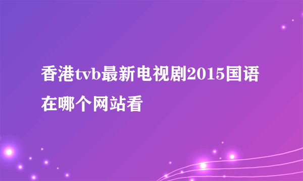 香港tvb最新电视剧2015国语在哪个网站看