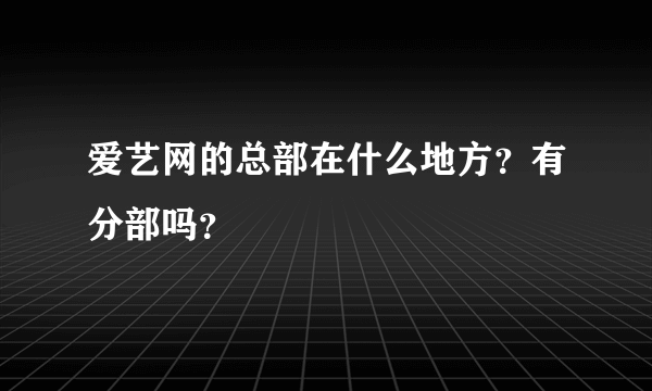 爱艺网的总部在什么地方？有分部吗？