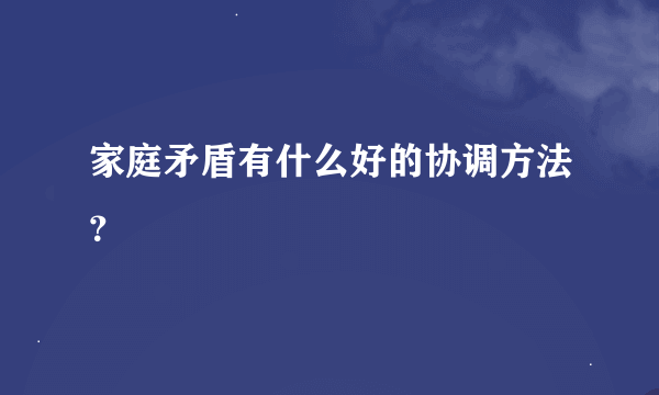 家庭矛盾有什么好的协调方法？