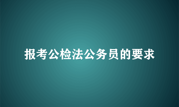 报考公检法公务员的要求