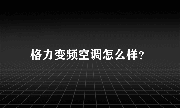 格力变频空调怎么样？