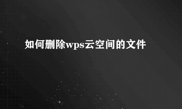 如何删除wps云空间的文件