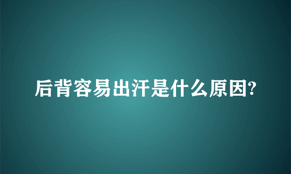 后背容易出汗是什么原因?