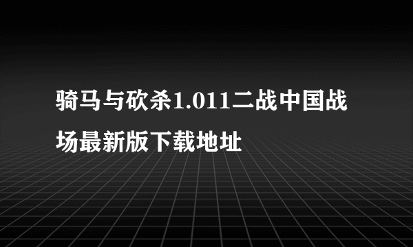 骑马与砍杀1.011二战中国战场最新版下载地址