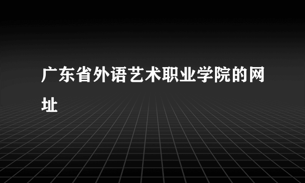 广东省外语艺术职业学院的网址