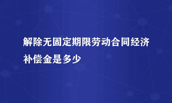 解除无固定期限劳动合同经济补偿金是多少