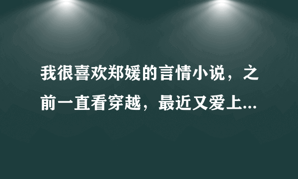 我很喜欢郑媛的言情小说，之前一直看穿越，最近又爱上了看现代，有没有想郑媛文那么好看的文呢，推荐一下