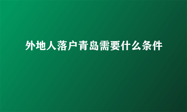 外地人落户青岛需要什么条件