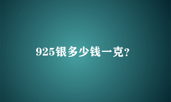 925银多少钱一克？