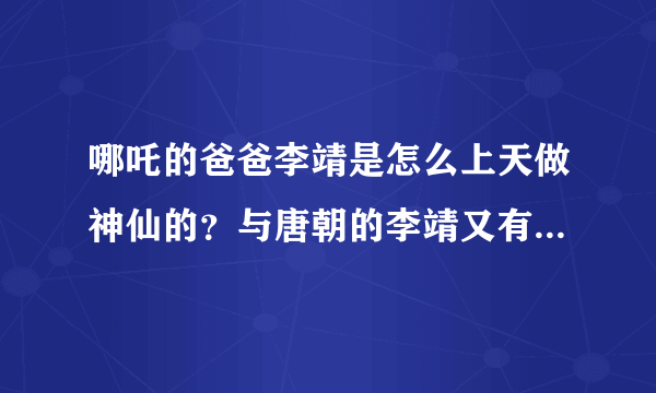 哪吒的爸爸李靖是怎么上天做神仙的？与唐朝的李靖又有什么关系吗？