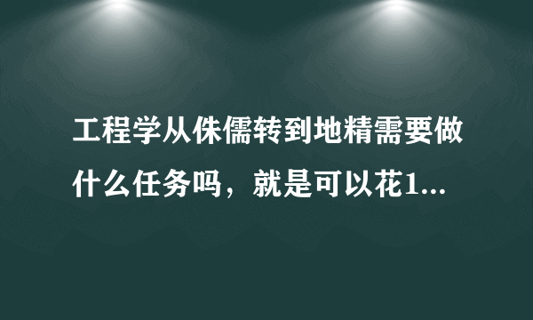 工程学从侏儒转到地精需要做什么任务吗，就是可以花150G来回转的那种，懂得回答，谢谢