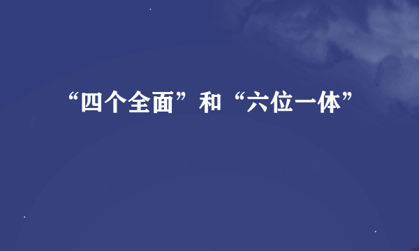 “四个全面”和“六位一体”