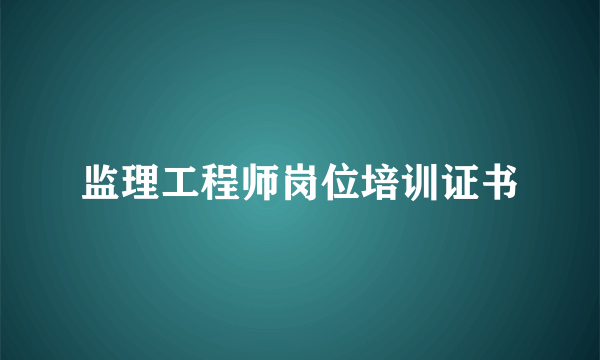 监理工程师岗位培训证书