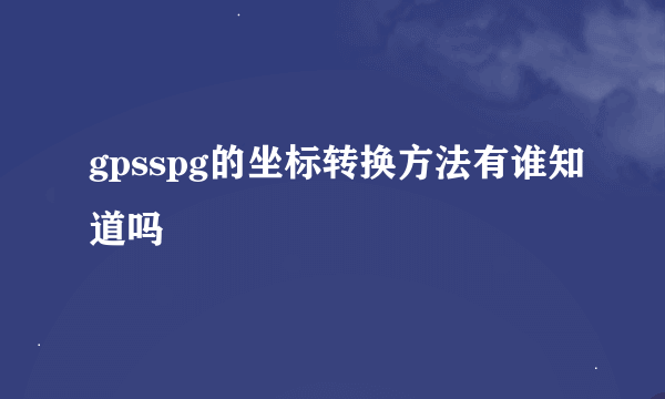 gpsspg的坐标转换方法有谁知道吗