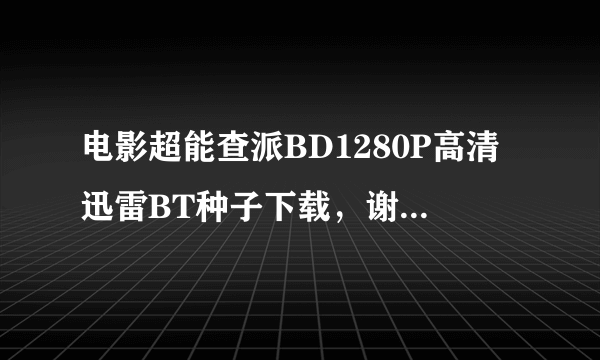 电影超能查派BD1280P高清迅雷BT种子下载，谢谢了~~~~