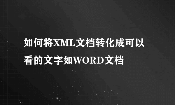 如何将XML文档转化成可以看的文字如WORD文档