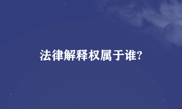 法律解释权属于谁?