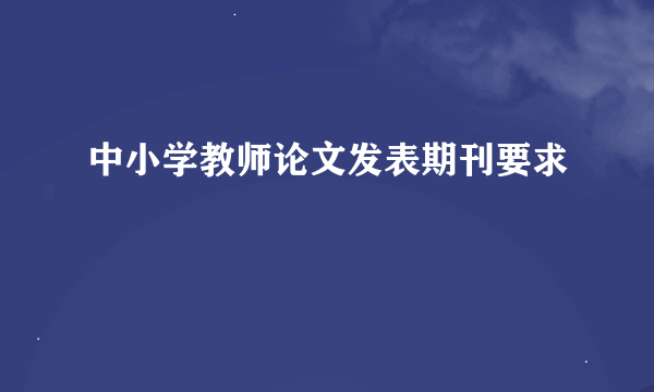 中小学教师论文发表期刊要求