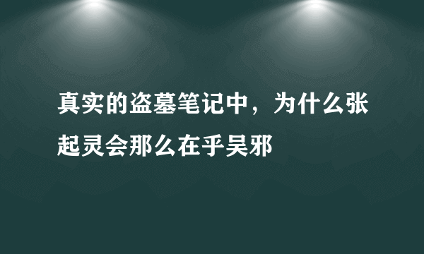 真实的盗墓笔记中，为什么张起灵会那么在乎吴邪