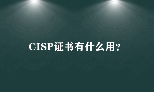 CISP证书有什么用？