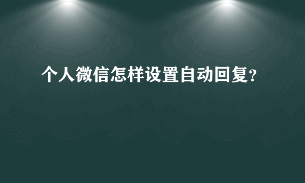 个人微信怎样设置自动回复？