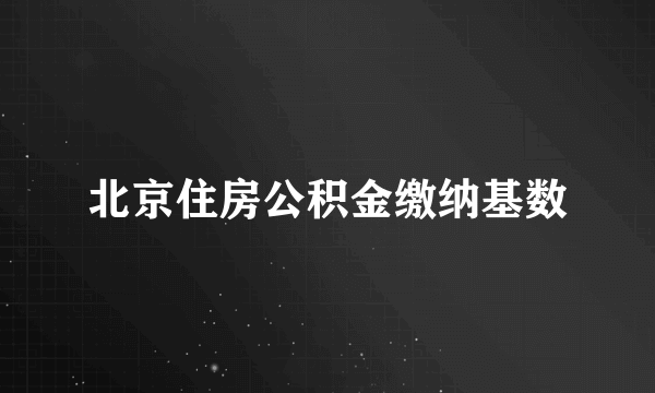 北京住房公积金缴纳基数