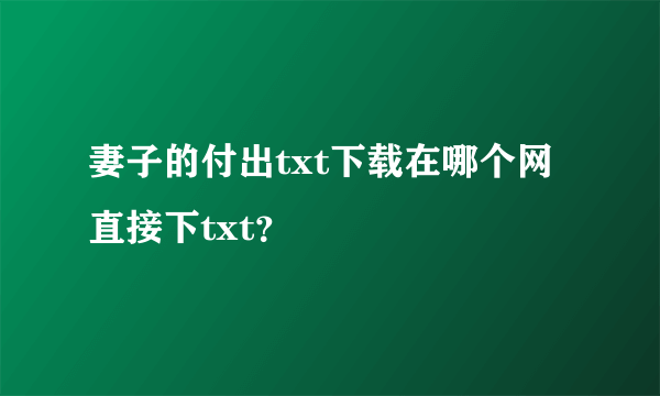 妻子的付出txt下载在哪个网直接下txt？