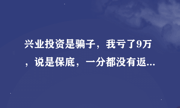 兴业投资是骗子，我亏了9万，说是保底，一分都没有返给我！我要怎么办？