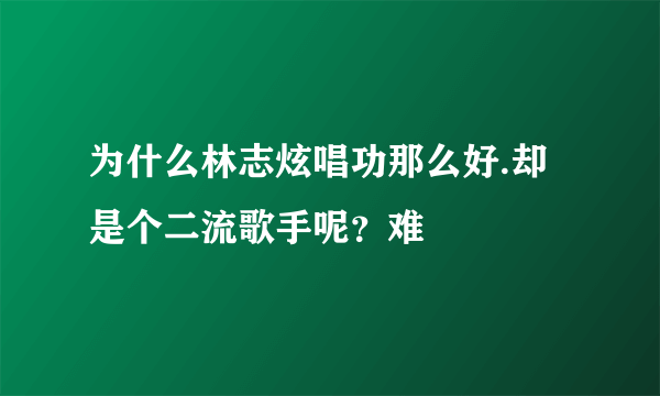 为什么林志炫唱功那么好.却是个二流歌手呢？难