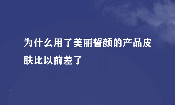 为什么用了美丽誓颜的产品皮肤比以前差了