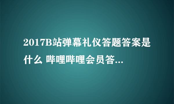 2017B站弹幕礼仪答题答案是什么 哔哩哔哩会员答题答案大全