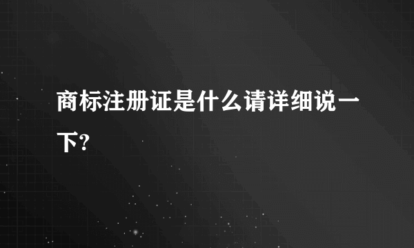 商标注册证是什么请详细说一下?