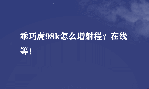 乖巧虎98k怎么增射程？在线等！