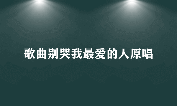 歌曲别哭我最爱的人原唱