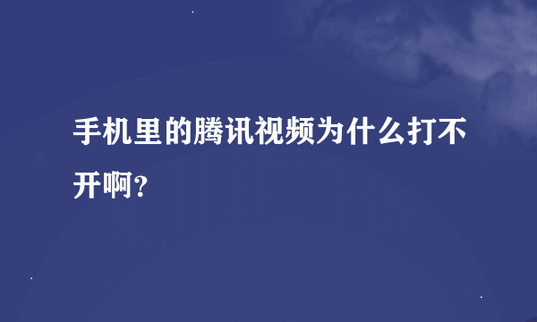 手机里的腾讯视频为什么打不开啊？