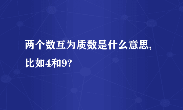 两个数互为质数是什么意思,比如4和9?