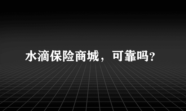 水滴保险商城，可靠吗？