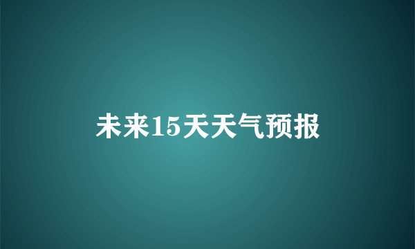 未来15天天气预报