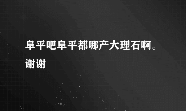 阜平吧阜平都哪产大理石啊。谢谢