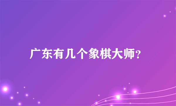 广东有几个象棋大师？