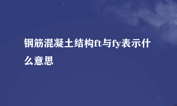 钢筋混凝土结构ft与fy表示什么意思