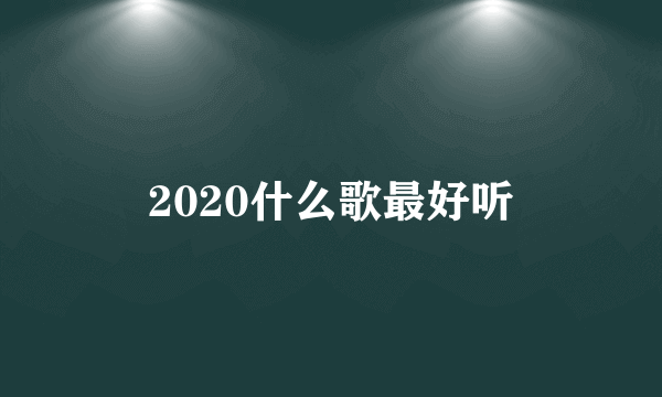 2020什么歌最好听