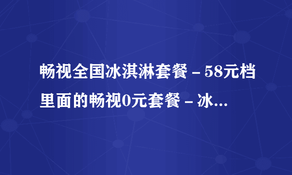 畅视全国冰淇淋套餐－58元档里面的畅视0元套餐－冰淇淋（永久免费）（套餐流量）是哪些软件免流量?