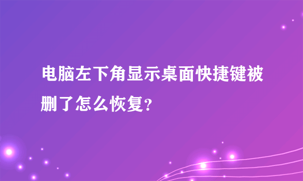 电脑左下角显示桌面快捷键被删了怎么恢复？