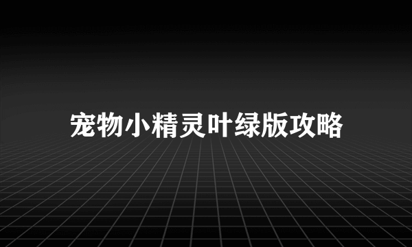 宠物小精灵叶绿版攻略