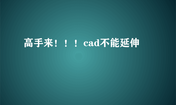 高手来！！！cad不能延伸