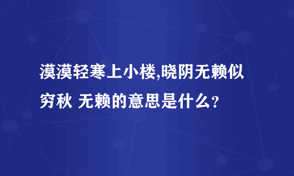 漠漠轻寒上小楼,晓阴无赖似穷秋 无赖的意思是什么？