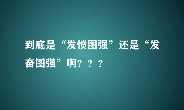 到底是“发愤图强”还是“发奋图强”啊？？？