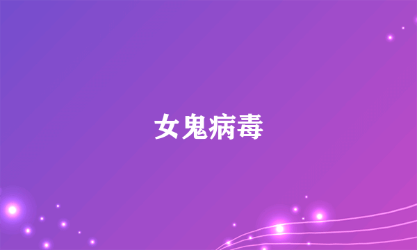 女鬼病毒