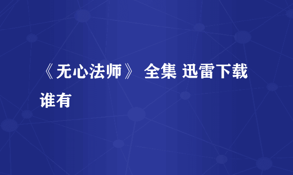 《无心法师》 全集 迅雷下载谁有